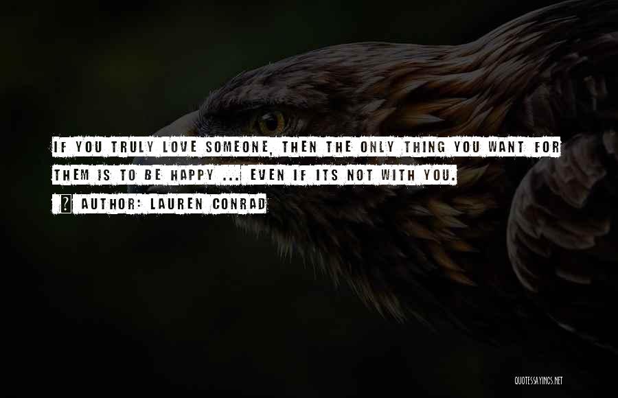 Lauren Conrad Quotes: If You Truly Love Someone, Then The Only Thing You Want For Them Is To Be Happy ... Even If