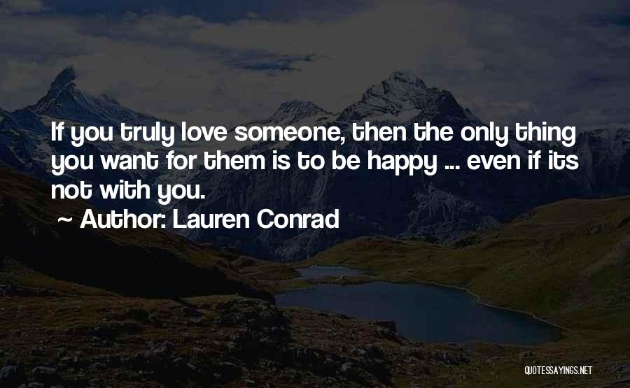 Lauren Conrad Quotes: If You Truly Love Someone, Then The Only Thing You Want For Them Is To Be Happy ... Even If