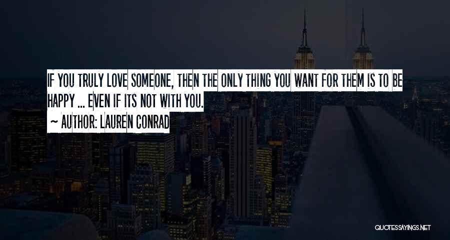 Lauren Conrad Quotes: If You Truly Love Someone, Then The Only Thing You Want For Them Is To Be Happy ... Even If