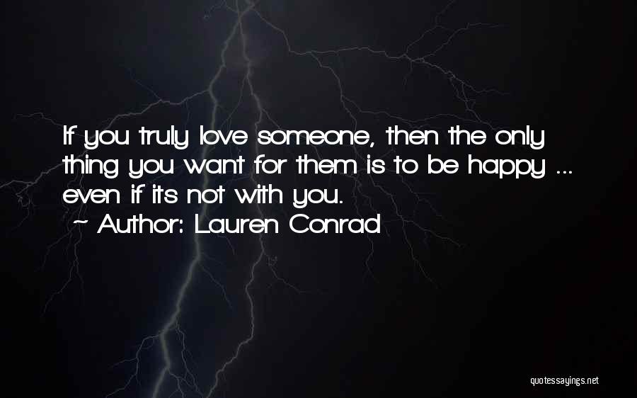 Lauren Conrad Quotes: If You Truly Love Someone, Then The Only Thing You Want For Them Is To Be Happy ... Even If