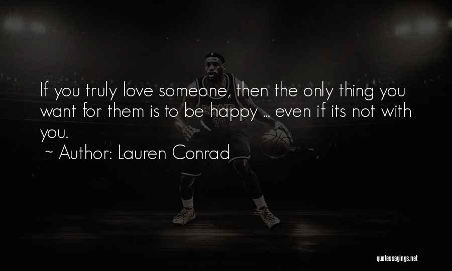 Lauren Conrad Quotes: If You Truly Love Someone, Then The Only Thing You Want For Them Is To Be Happy ... Even If