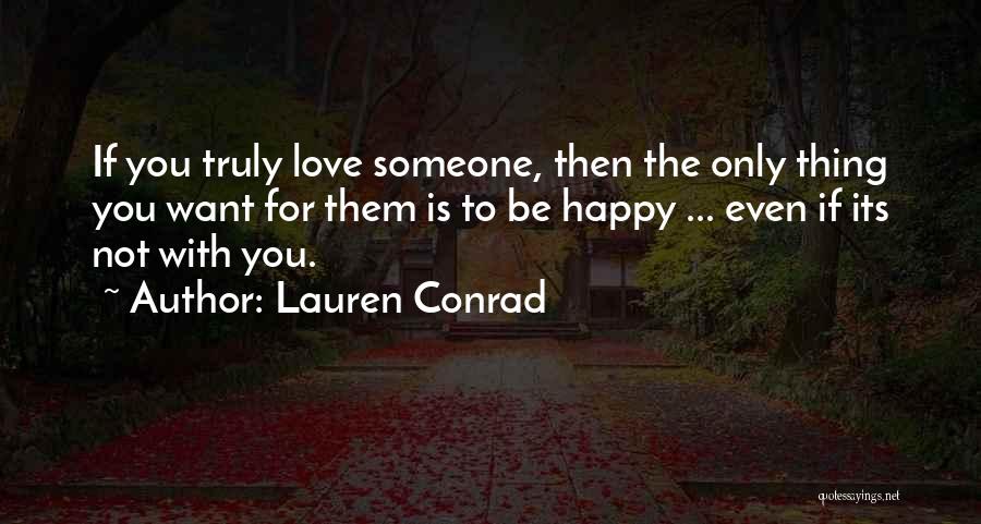 Lauren Conrad Quotes: If You Truly Love Someone, Then The Only Thing You Want For Them Is To Be Happy ... Even If