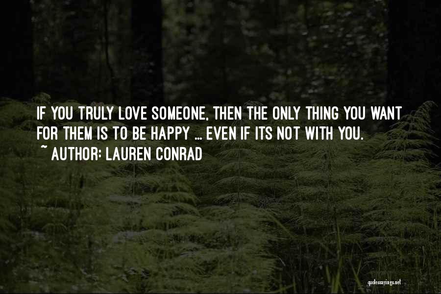 Lauren Conrad Quotes: If You Truly Love Someone, Then The Only Thing You Want For Them Is To Be Happy ... Even If