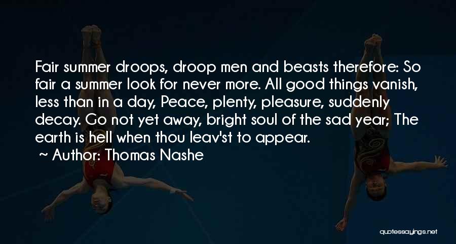 Thomas Nashe Quotes: Fair Summer Droops, Droop Men And Beasts Therefore: So Fair A Summer Look For Never More. All Good Things Vanish,