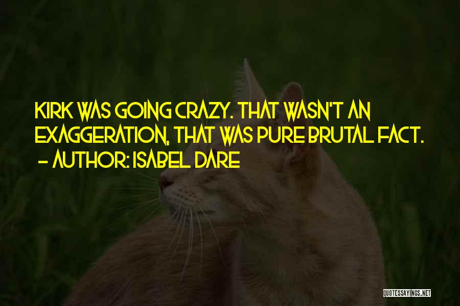 Isabel Dare Quotes: Kirk Was Going Crazy. That Wasn't An Exaggeration, That Was Pure Brutal Fact.