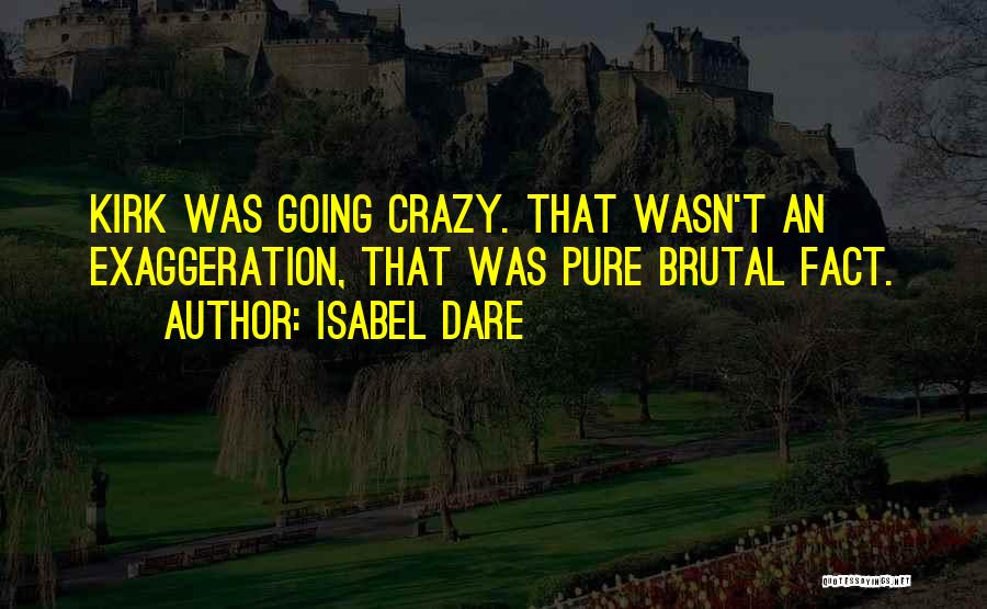 Isabel Dare Quotes: Kirk Was Going Crazy. That Wasn't An Exaggeration, That Was Pure Brutal Fact.