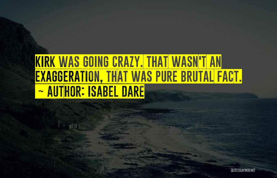Isabel Dare Quotes: Kirk Was Going Crazy. That Wasn't An Exaggeration, That Was Pure Brutal Fact.