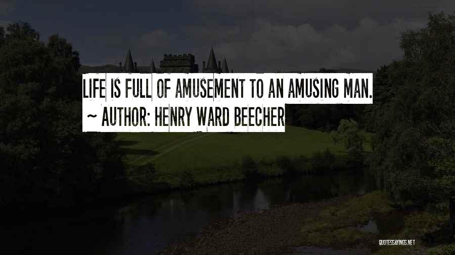 Henry Ward Beecher Quotes: Life Is Full Of Amusement To An Amusing Man.