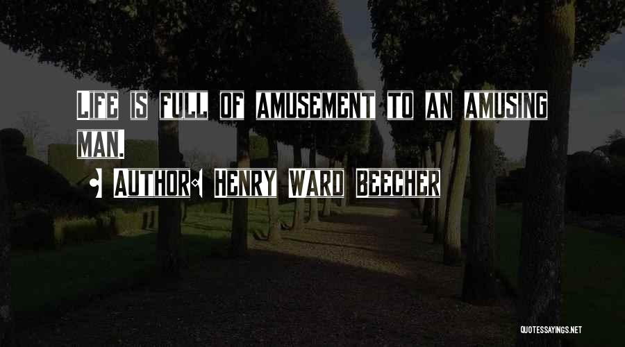 Henry Ward Beecher Quotes: Life Is Full Of Amusement To An Amusing Man.
