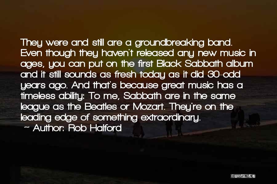 Rob Halford Quotes: They Were And Still Are A Groundbreaking Band. Even Though They Haven't Released Any New Music In Ages, You Can