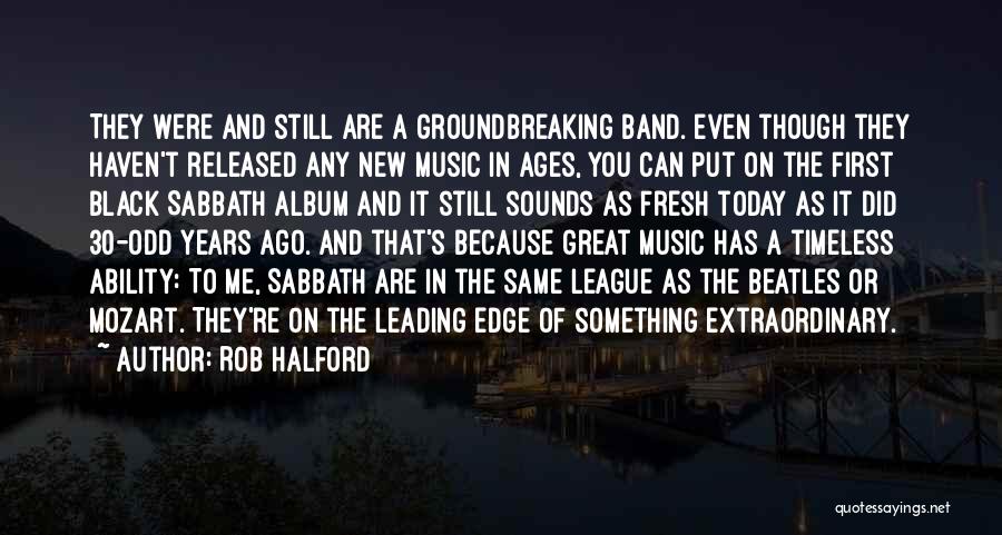 Rob Halford Quotes: They Were And Still Are A Groundbreaking Band. Even Though They Haven't Released Any New Music In Ages, You Can