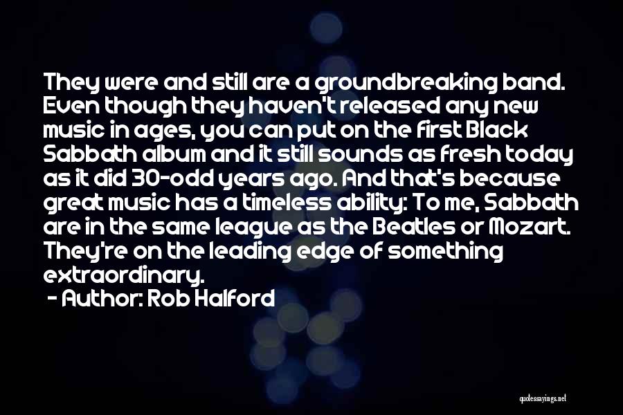 Rob Halford Quotes: They Were And Still Are A Groundbreaking Band. Even Though They Haven't Released Any New Music In Ages, You Can