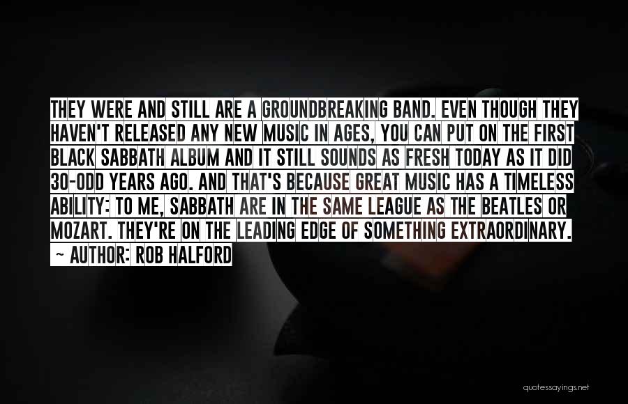 Rob Halford Quotes: They Were And Still Are A Groundbreaking Band. Even Though They Haven't Released Any New Music In Ages, You Can