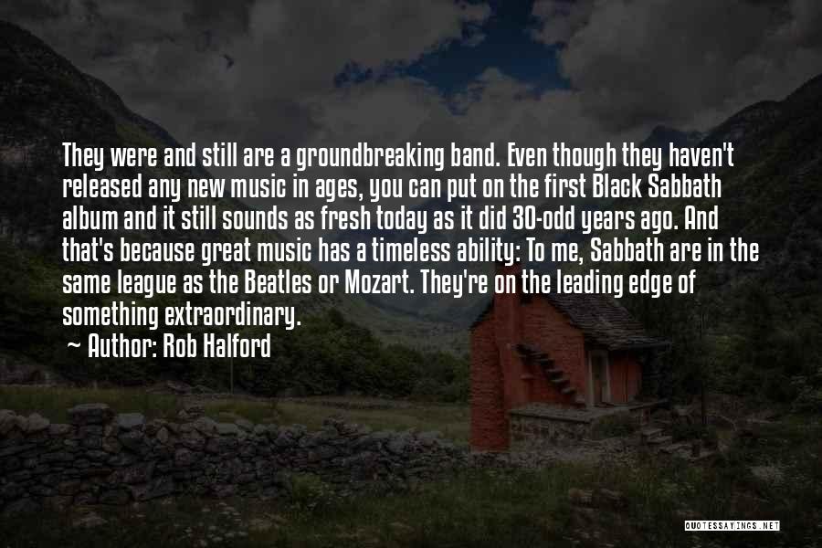 Rob Halford Quotes: They Were And Still Are A Groundbreaking Band. Even Though They Haven't Released Any New Music In Ages, You Can