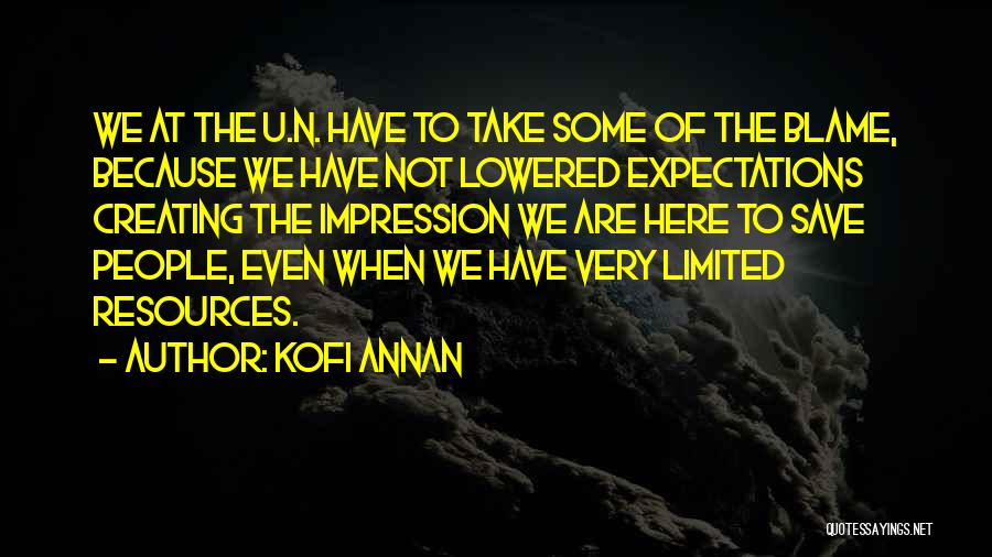 Kofi Annan Quotes: We At The U.n. Have To Take Some Of The Blame, Because We Have Not Lowered Expectations Creating The Impression