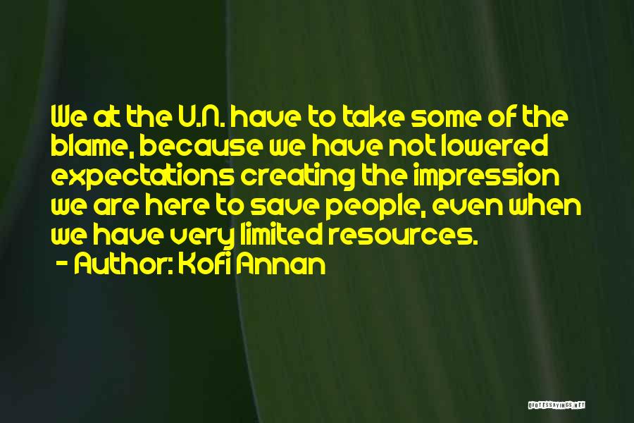 Kofi Annan Quotes: We At The U.n. Have To Take Some Of The Blame, Because We Have Not Lowered Expectations Creating The Impression