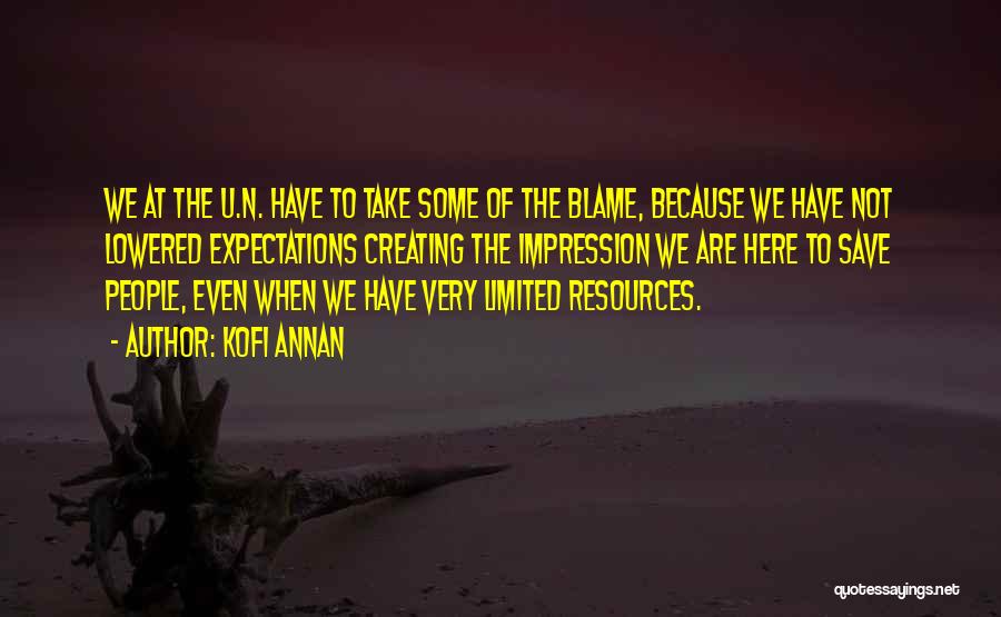 Kofi Annan Quotes: We At The U.n. Have To Take Some Of The Blame, Because We Have Not Lowered Expectations Creating The Impression