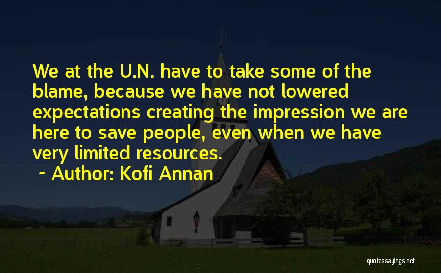 Kofi Annan Quotes: We At The U.n. Have To Take Some Of The Blame, Because We Have Not Lowered Expectations Creating The Impression