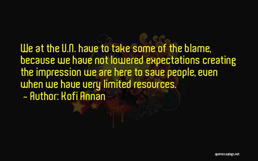 Kofi Annan Quotes: We At The U.n. Have To Take Some Of The Blame, Because We Have Not Lowered Expectations Creating The Impression