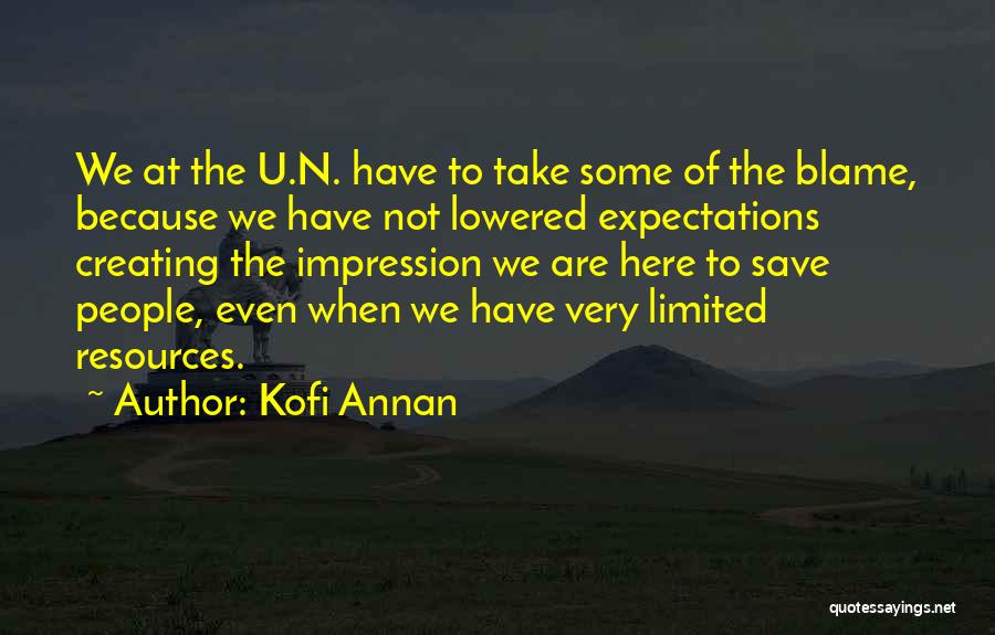 Kofi Annan Quotes: We At The U.n. Have To Take Some Of The Blame, Because We Have Not Lowered Expectations Creating The Impression