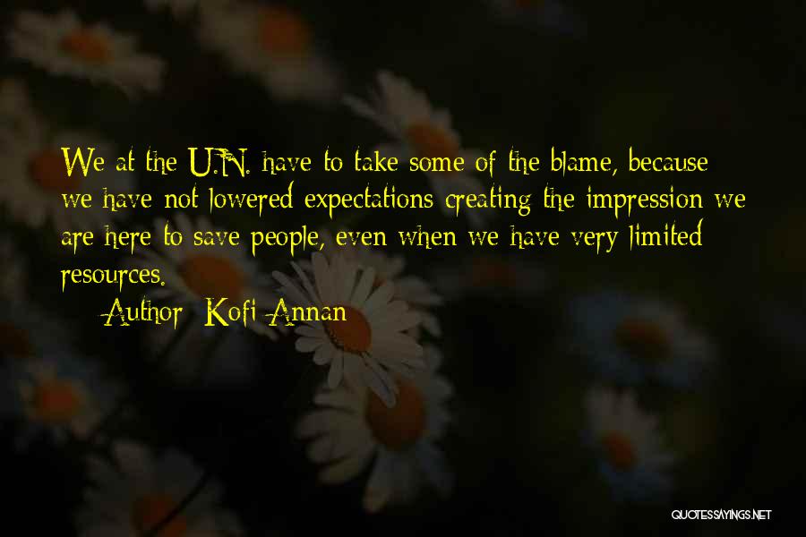 Kofi Annan Quotes: We At The U.n. Have To Take Some Of The Blame, Because We Have Not Lowered Expectations Creating The Impression