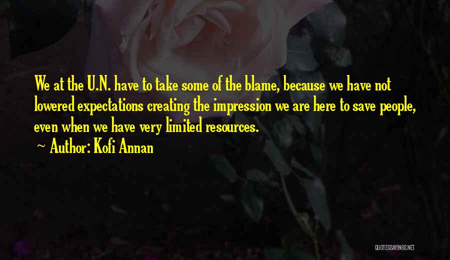 Kofi Annan Quotes: We At The U.n. Have To Take Some Of The Blame, Because We Have Not Lowered Expectations Creating The Impression