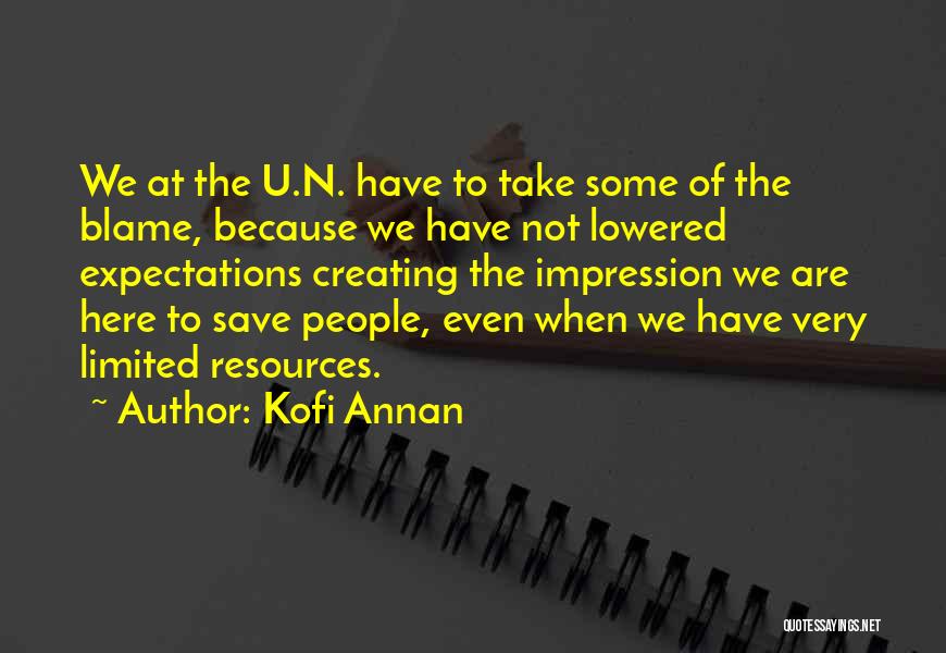 Kofi Annan Quotes: We At The U.n. Have To Take Some Of The Blame, Because We Have Not Lowered Expectations Creating The Impression