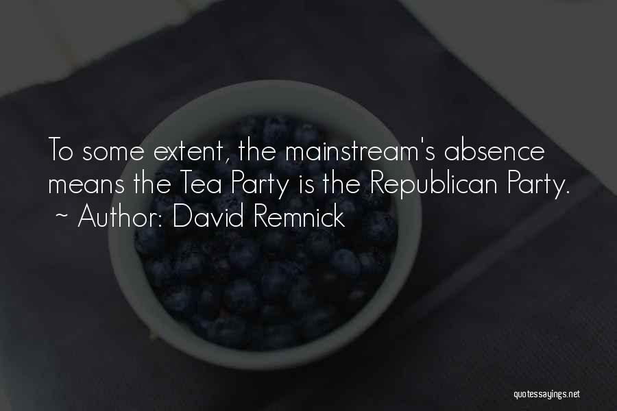 David Remnick Quotes: To Some Extent, The Mainstream's Absence Means The Tea Party Is The Republican Party.