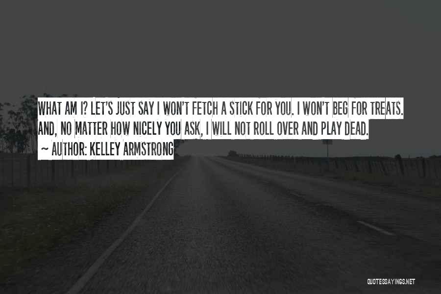 Kelley Armstrong Quotes: What Am I? Let's Just Say I Won't Fetch A Stick For You. I Won't Beg For Treats. And, No