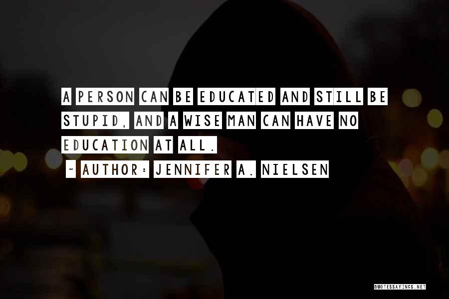 Jennifer A. Nielsen Quotes: A Person Can Be Educated And Still Be Stupid, And A Wise Man Can Have No Education At All.