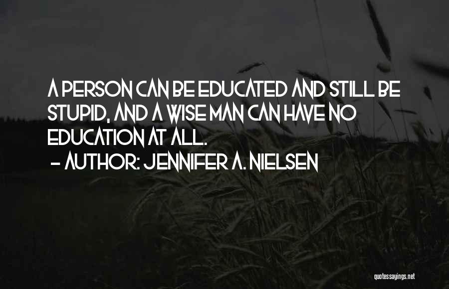 Jennifer A. Nielsen Quotes: A Person Can Be Educated And Still Be Stupid, And A Wise Man Can Have No Education At All.