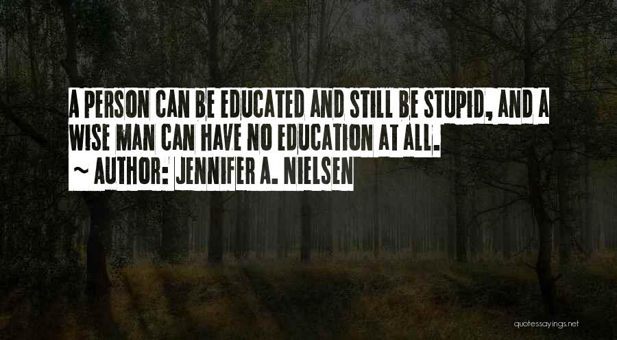 Jennifer A. Nielsen Quotes: A Person Can Be Educated And Still Be Stupid, And A Wise Man Can Have No Education At All.