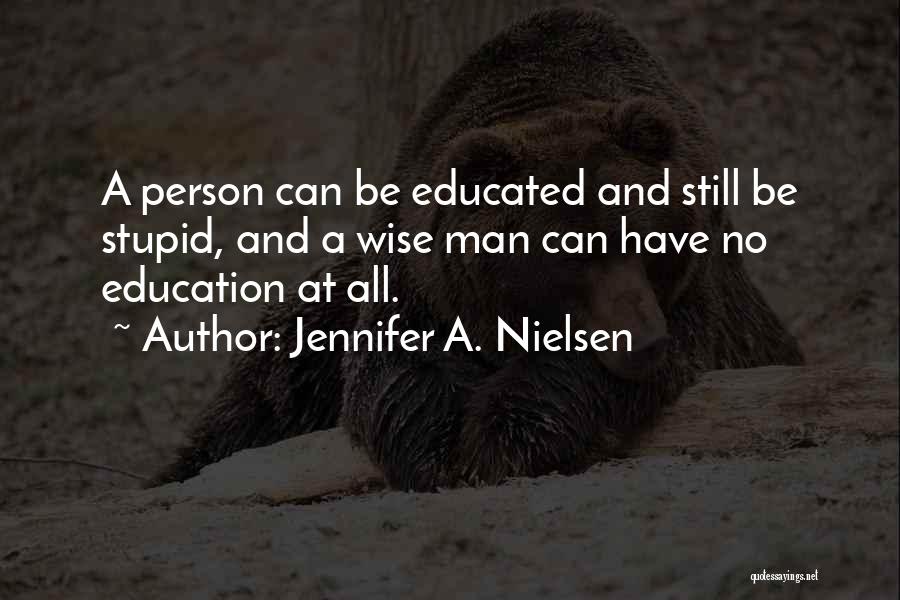 Jennifer A. Nielsen Quotes: A Person Can Be Educated And Still Be Stupid, And A Wise Man Can Have No Education At All.