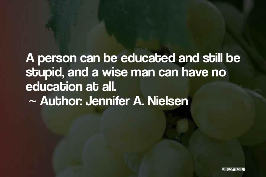 Jennifer A. Nielsen Quotes: A Person Can Be Educated And Still Be Stupid, And A Wise Man Can Have No Education At All.