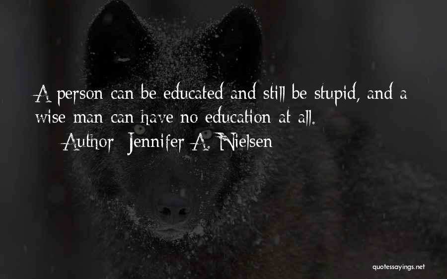 Jennifer A. Nielsen Quotes: A Person Can Be Educated And Still Be Stupid, And A Wise Man Can Have No Education At All.