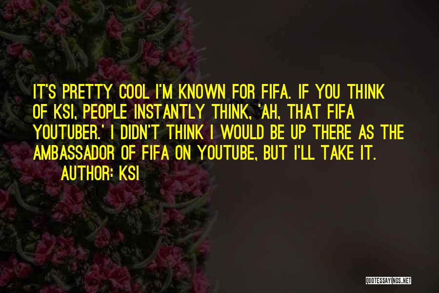 KSI Quotes: It's Pretty Cool I'm Known For Fifa. If You Think Of Ksi, People Instantly Think, 'ah, That Fifa Youtuber.' I