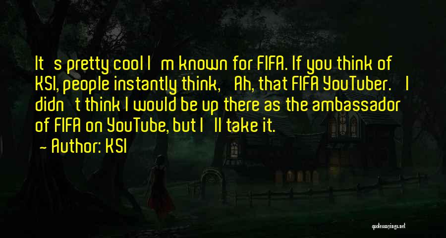 KSI Quotes: It's Pretty Cool I'm Known For Fifa. If You Think Of Ksi, People Instantly Think, 'ah, That Fifa Youtuber.' I