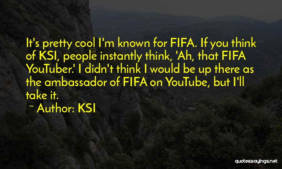 KSI Quotes: It's Pretty Cool I'm Known For Fifa. If You Think Of Ksi, People Instantly Think, 'ah, That Fifa Youtuber.' I