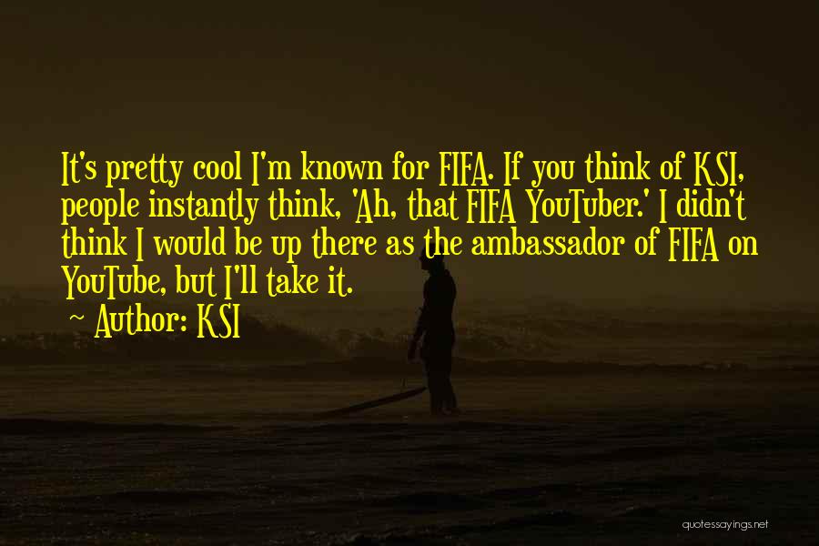 KSI Quotes: It's Pretty Cool I'm Known For Fifa. If You Think Of Ksi, People Instantly Think, 'ah, That Fifa Youtuber.' I