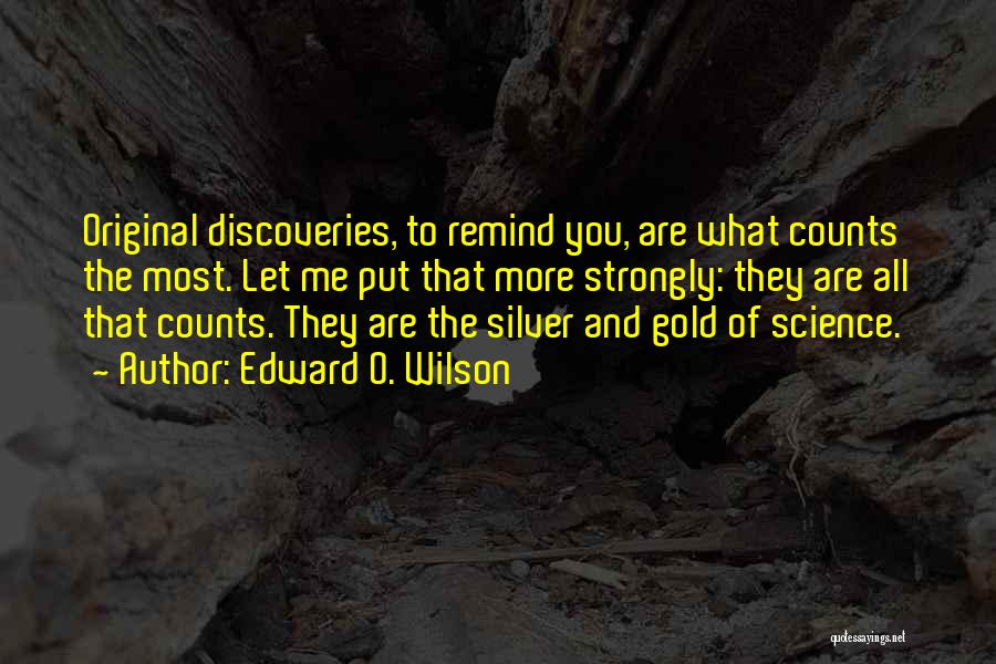 Edward O. Wilson Quotes: Original Discoveries, To Remind You, Are What Counts The Most. Let Me Put That More Strongly: They Are All That