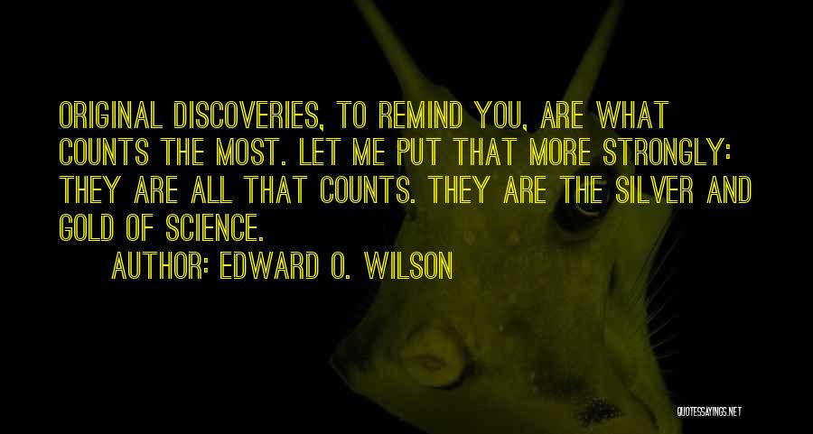 Edward O. Wilson Quotes: Original Discoveries, To Remind You, Are What Counts The Most. Let Me Put That More Strongly: They Are All That
