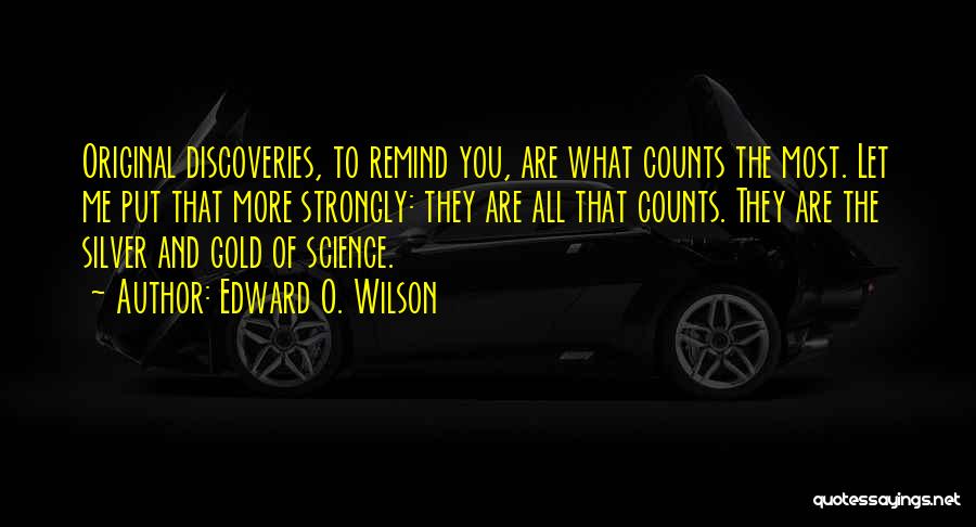 Edward O. Wilson Quotes: Original Discoveries, To Remind You, Are What Counts The Most. Let Me Put That More Strongly: They Are All That