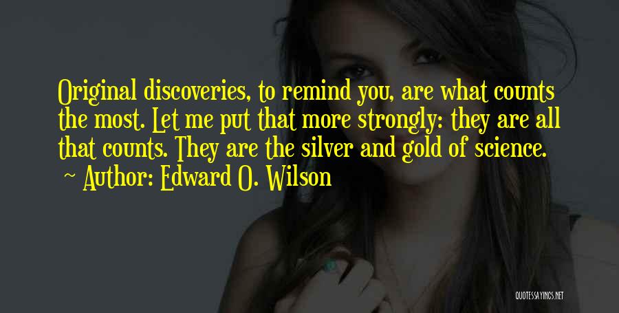 Edward O. Wilson Quotes: Original Discoveries, To Remind You, Are What Counts The Most. Let Me Put That More Strongly: They Are All That