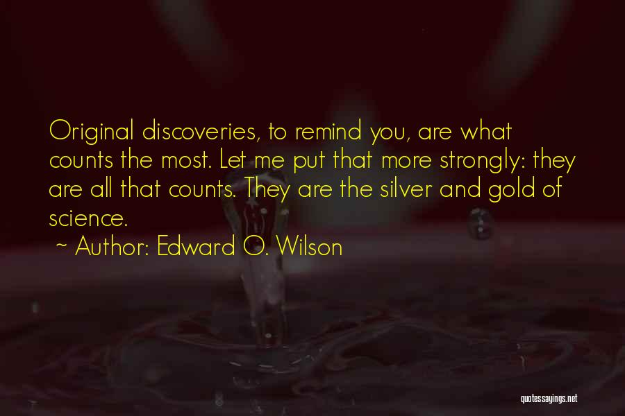 Edward O. Wilson Quotes: Original Discoveries, To Remind You, Are What Counts The Most. Let Me Put That More Strongly: They Are All That