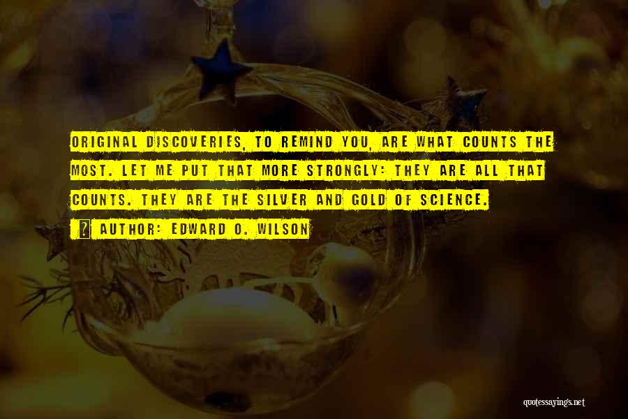 Edward O. Wilson Quotes: Original Discoveries, To Remind You, Are What Counts The Most. Let Me Put That More Strongly: They Are All That
