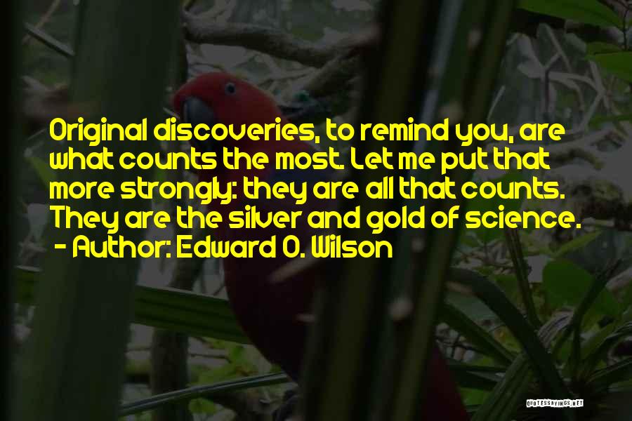 Edward O. Wilson Quotes: Original Discoveries, To Remind You, Are What Counts The Most. Let Me Put That More Strongly: They Are All That