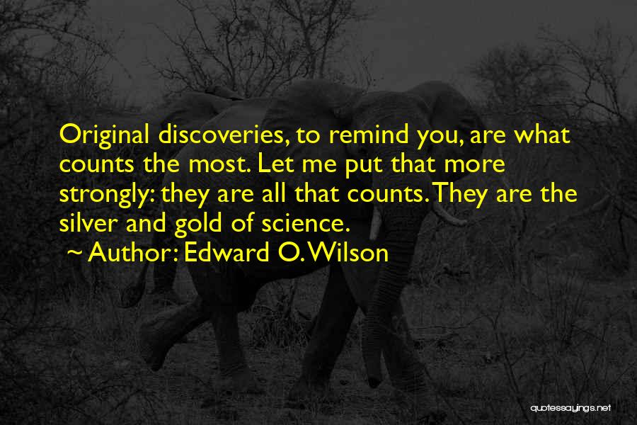 Edward O. Wilson Quotes: Original Discoveries, To Remind You, Are What Counts The Most. Let Me Put That More Strongly: They Are All That