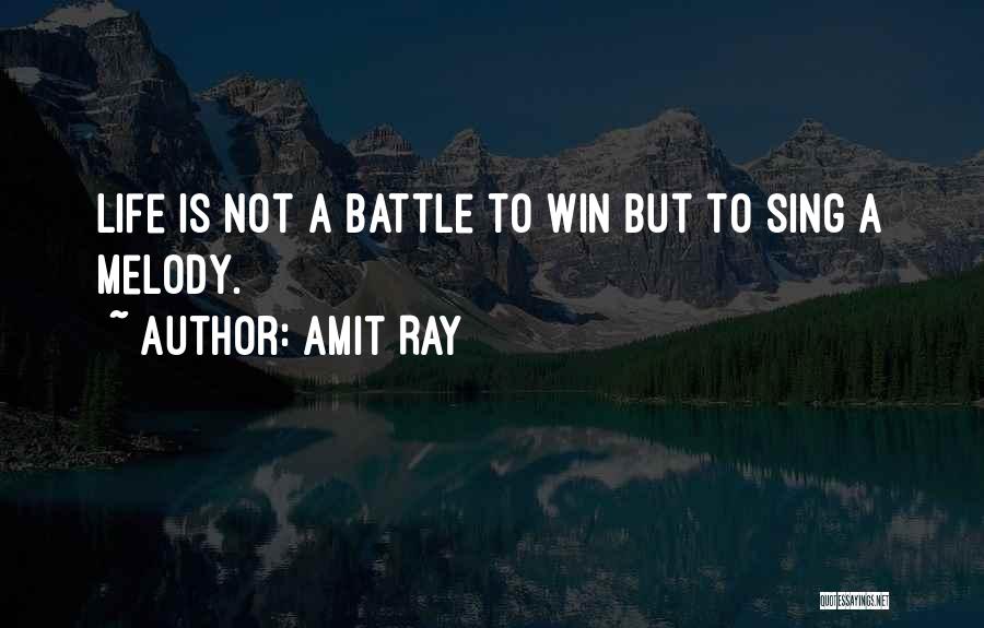 Amit Ray Quotes: Life Is Not A Battle To Win But To Sing A Melody.