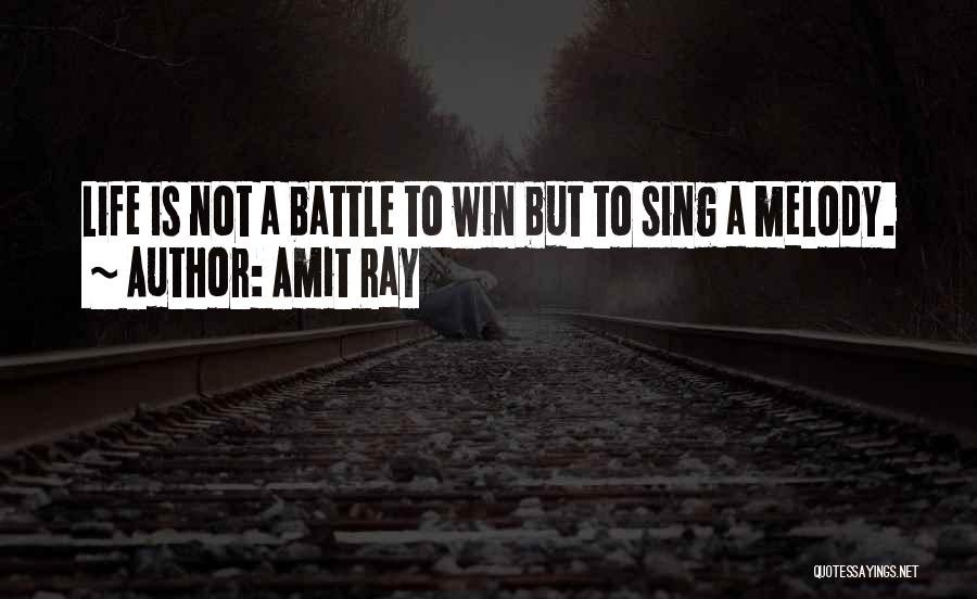 Amit Ray Quotes: Life Is Not A Battle To Win But To Sing A Melody.