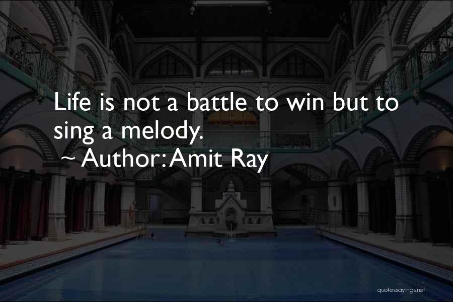 Amit Ray Quotes: Life Is Not A Battle To Win But To Sing A Melody.